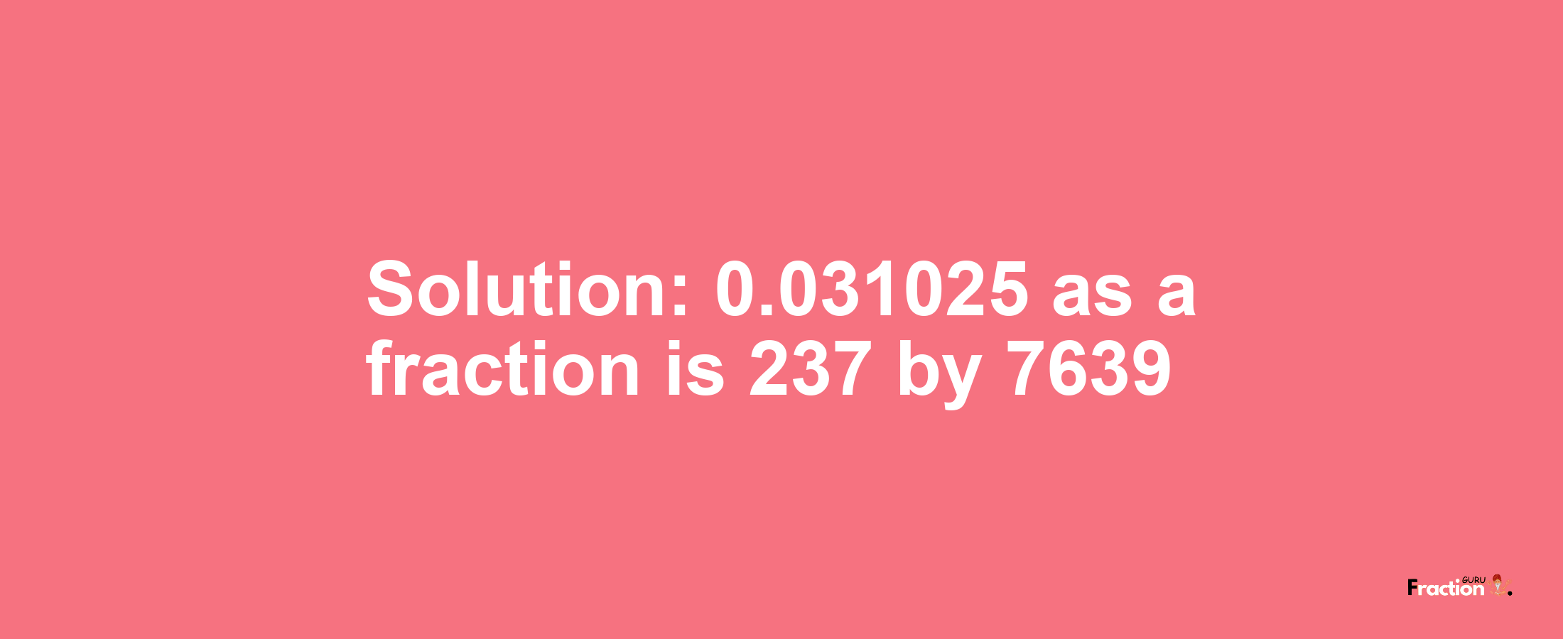 Solution:0.031025 as a fraction is 237/7639